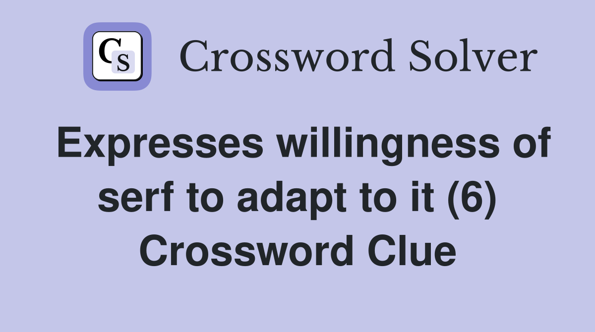 Expresses willingness of serf to adapt to it (6) Crossword Clue