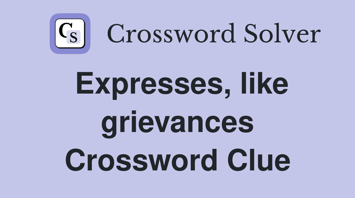 Expresses, like grievances Crossword Clue