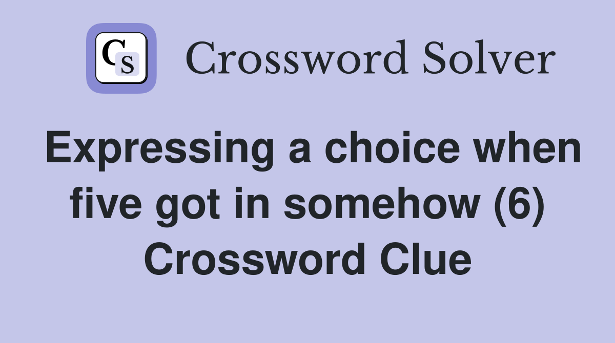 Expressing a choice when five got in somehow (6) Crossword Clue