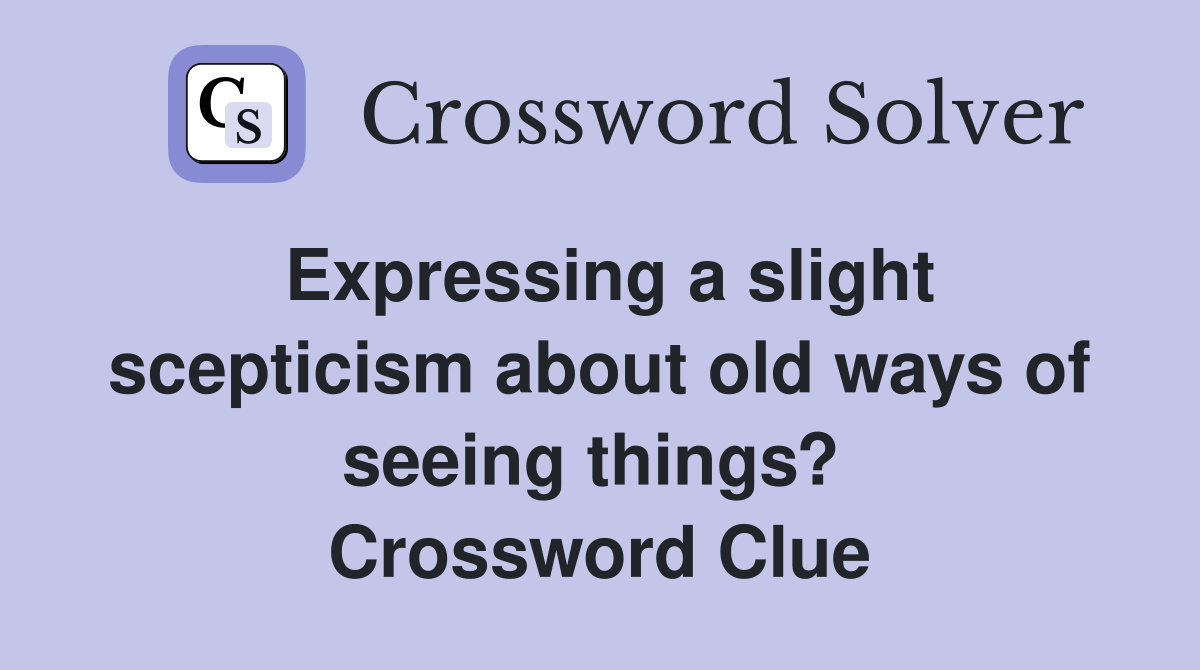 Expressing a slight scepticism about old ways of seeing things?  Crossword Clue