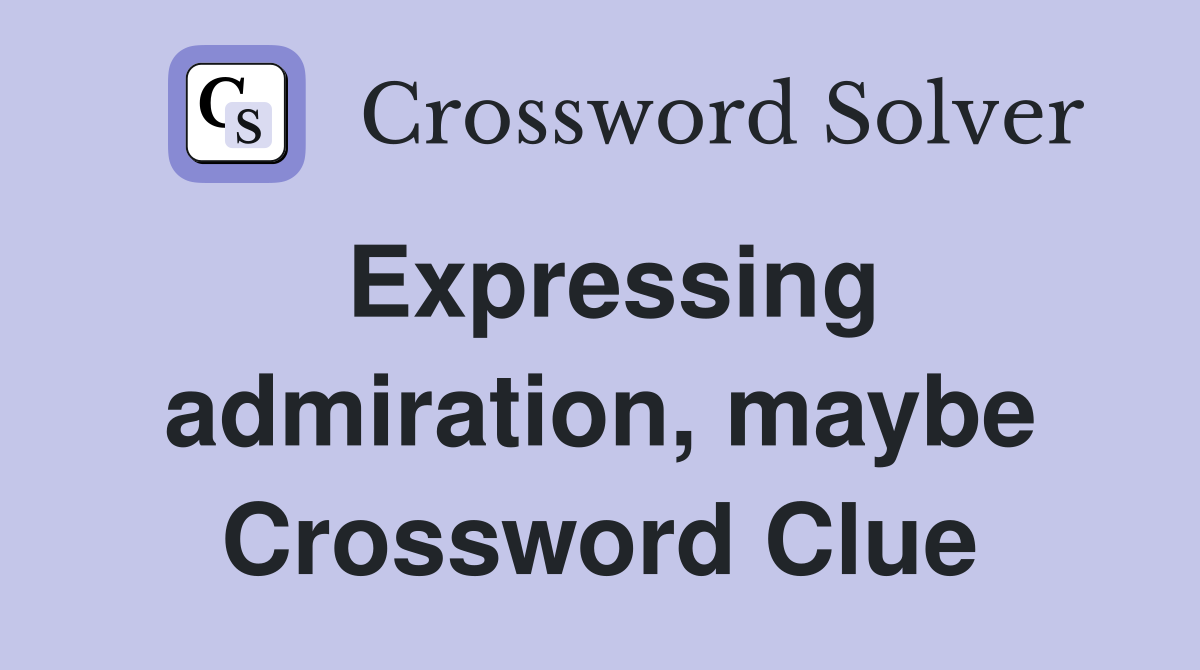 Expressing admiration, maybe Crossword Clue
