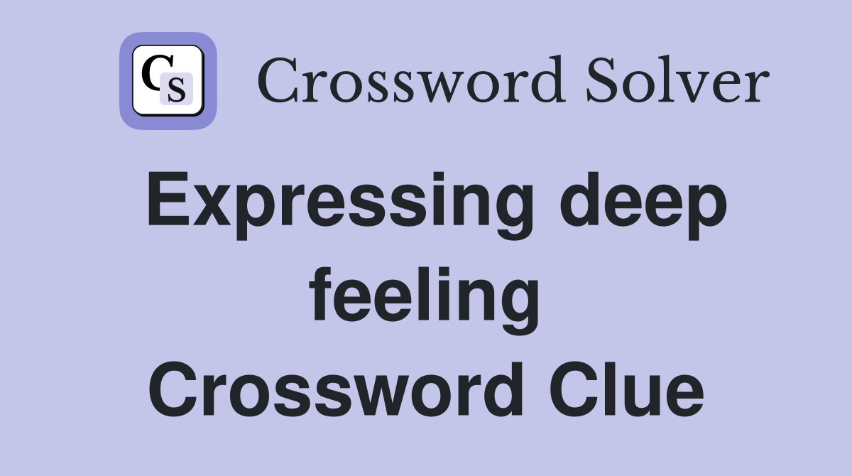Expressing deep feeling Crossword Clue