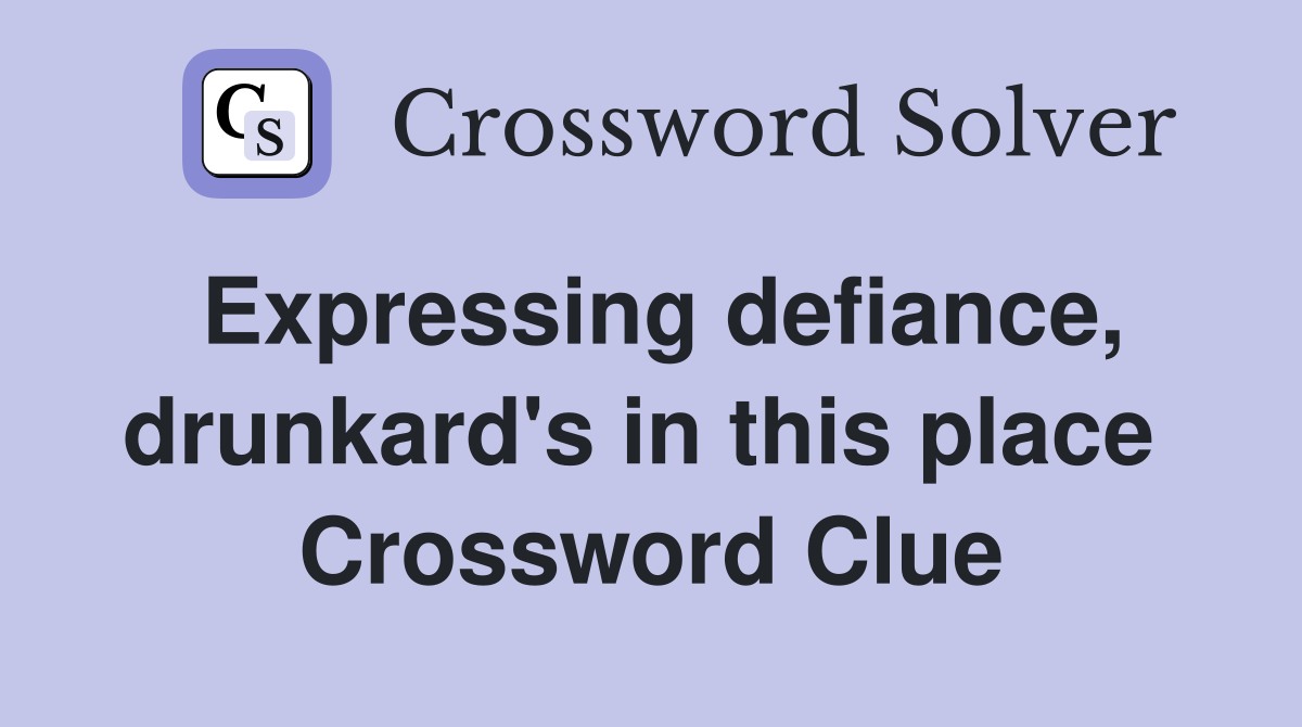 Expressing defiance, drunkard's in this place  Crossword Clue
