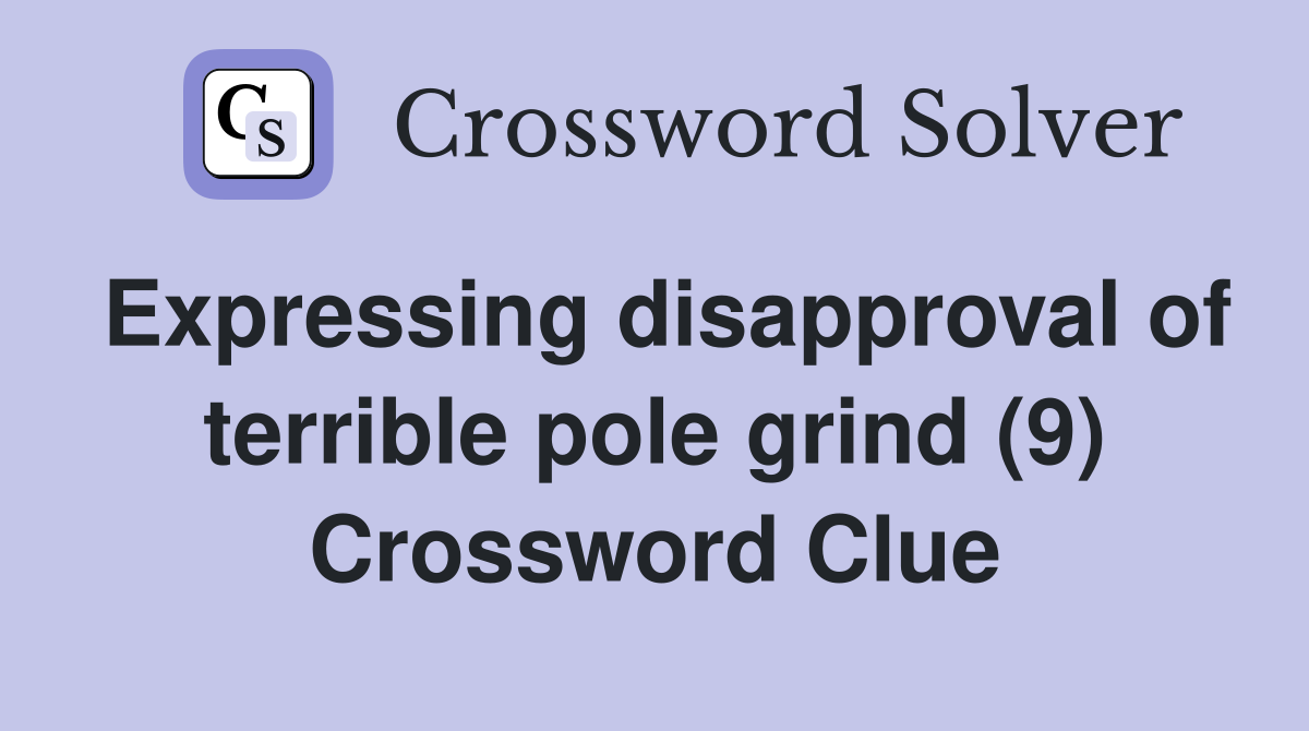 Expressing disapproval of terrible pole grind (9) Crossword Clue
