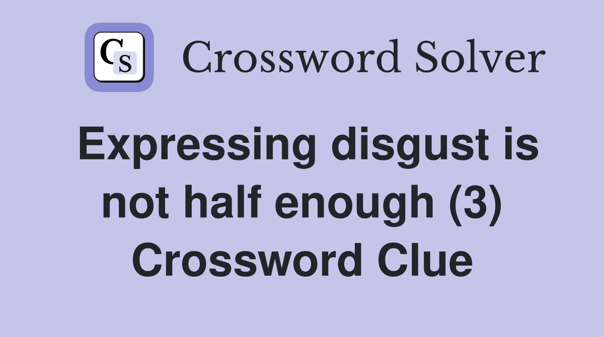 Expressing disgust is not half enough (3) Crossword Clue