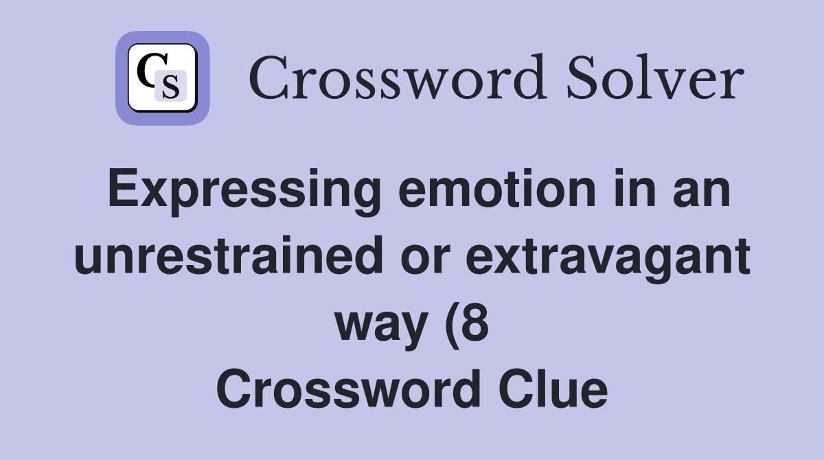 Expressing emotion in an unrestrained or extravagant way (8 Expressing emotion in an unrestrained or extravagant way (8