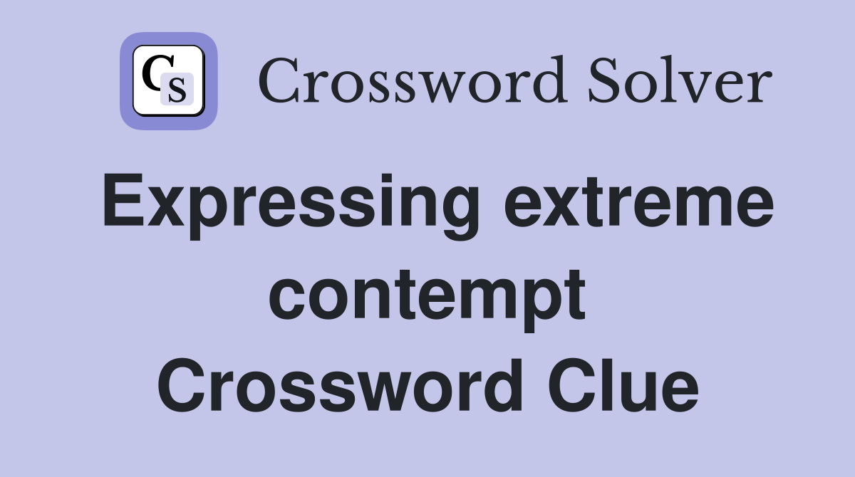 Expressing extreme contempt Crossword Clue