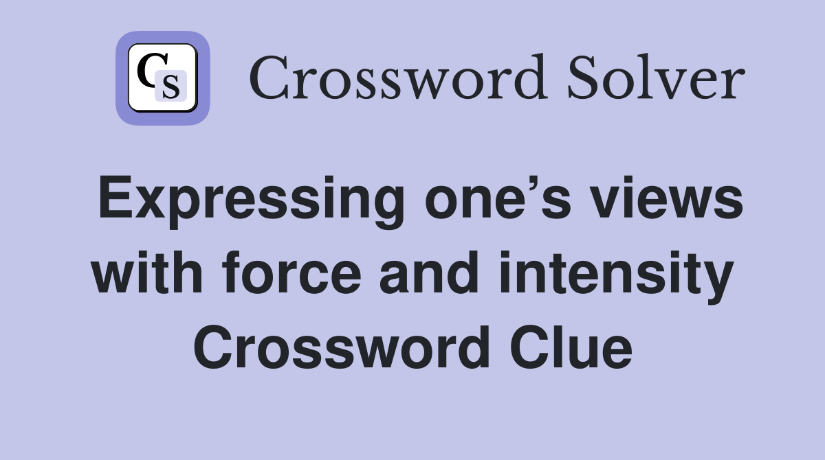 Expressing one’s views with force and intensity Crossword Clue