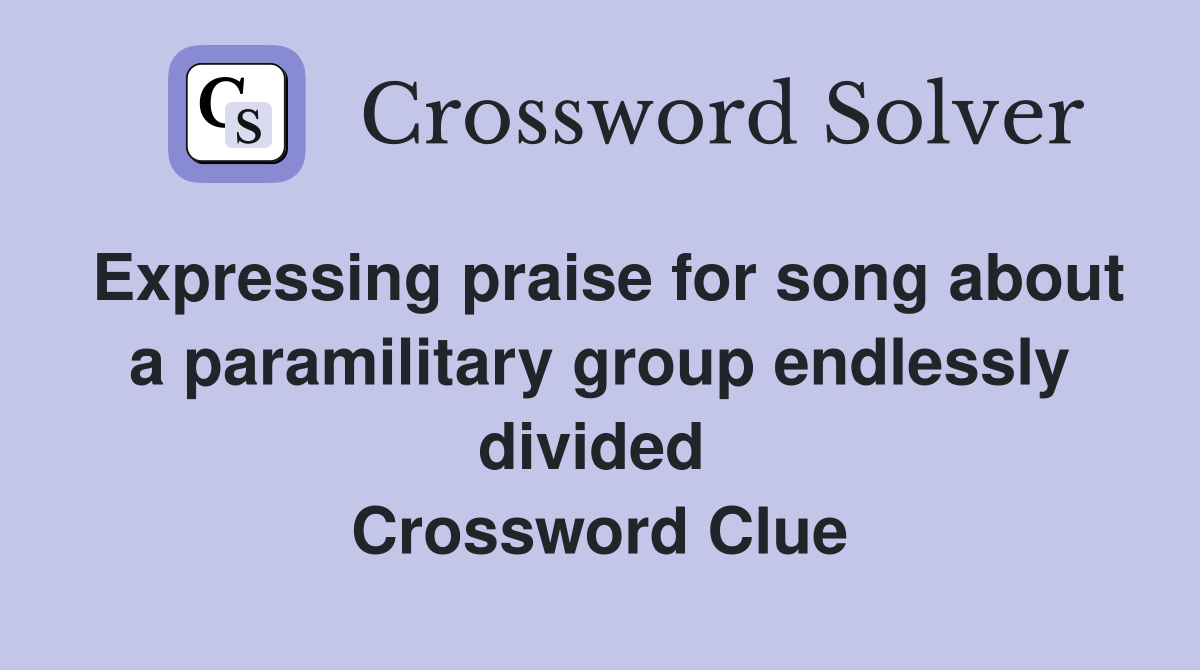 Expressing praise for song about a paramilitary group endlessly divided  Crossword Clue