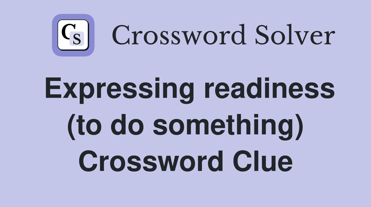 Expressing readiness (to do something) Crossword Clue