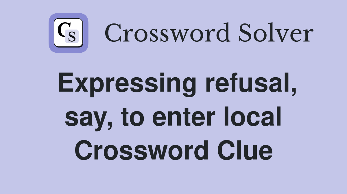 Expressing refusal, say, to enter local Crossword Clue