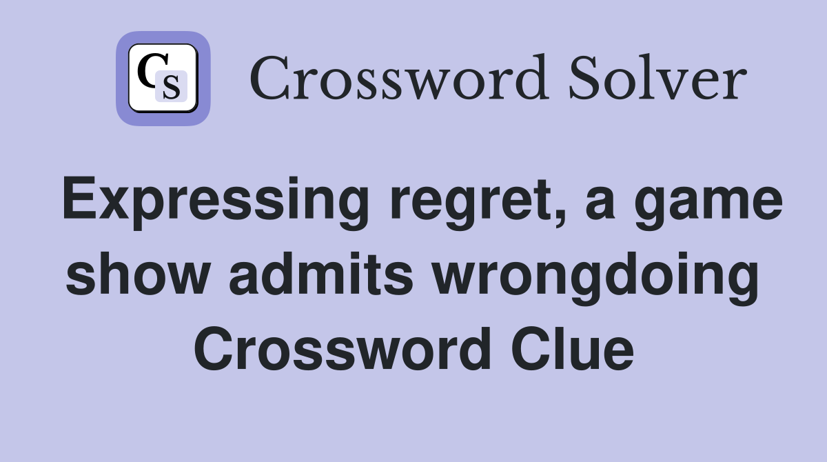 Expressing regret, a game show admits wrongdoing Crossword Clue