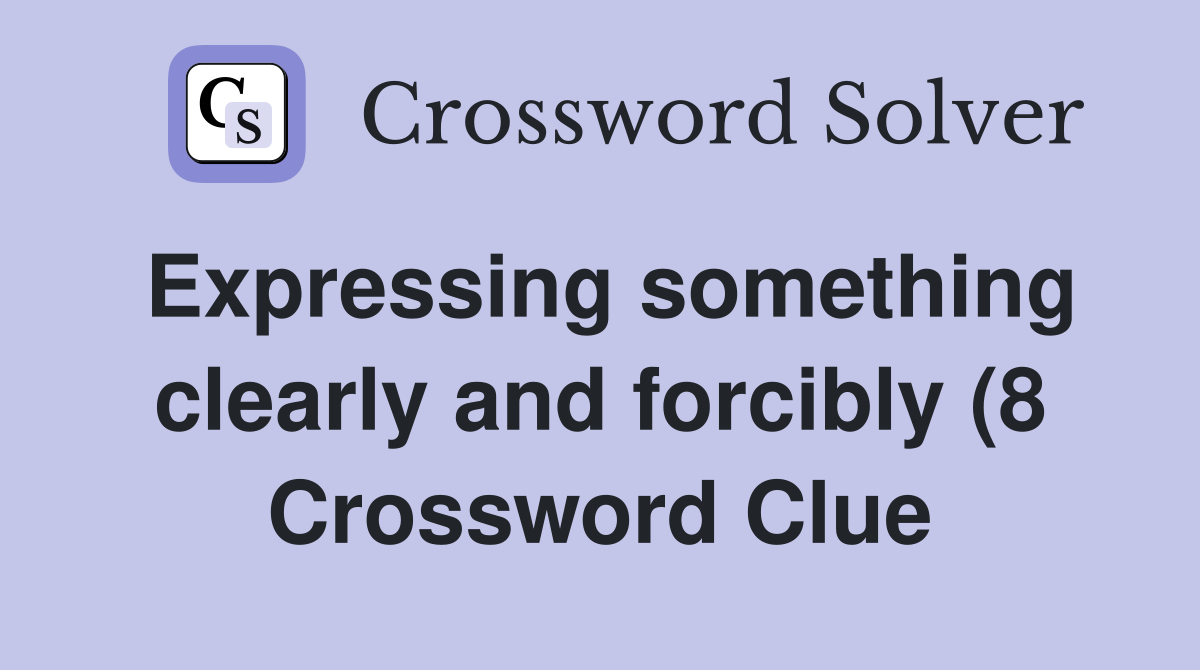 Expressing something clearly and forcibly (8) Crossword Clue Answers Expressing something clearly and forcibly (8) Crossword Clue Answers