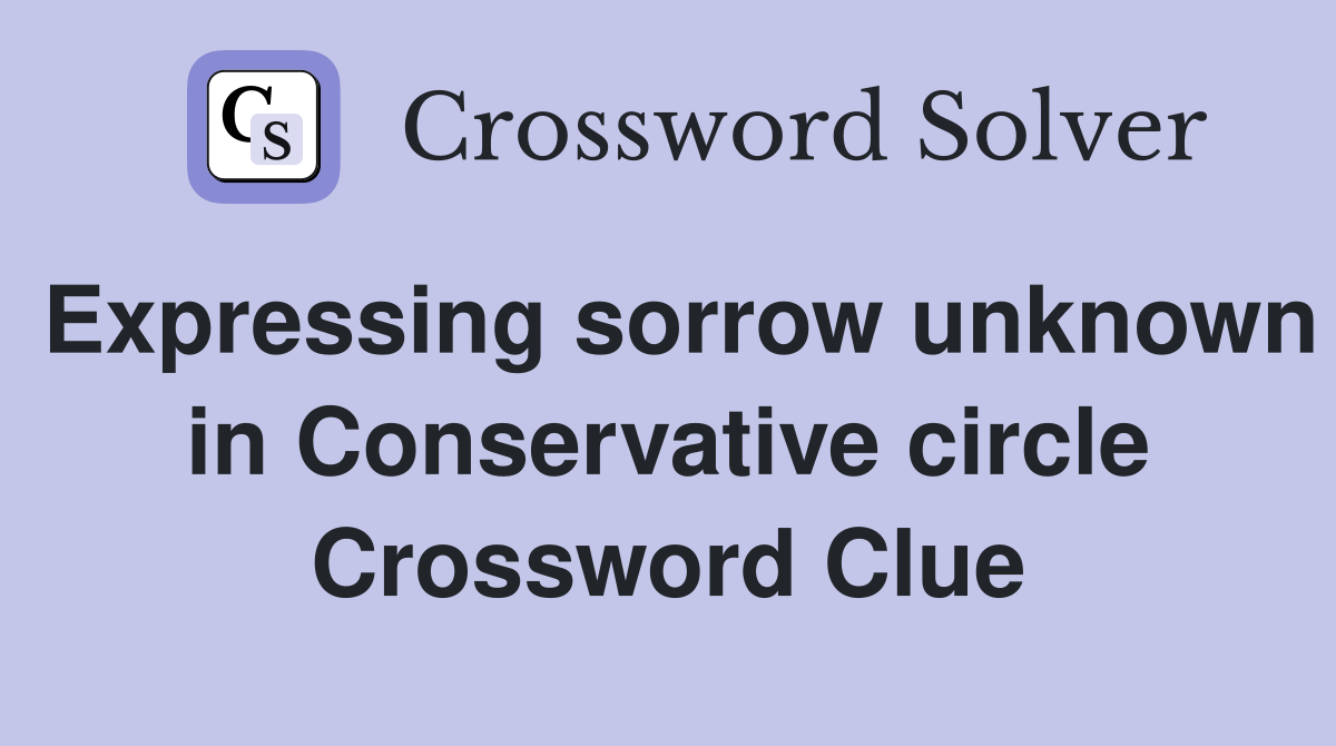 Expressing sorrow unknown in Conservative circle Crossword Clue