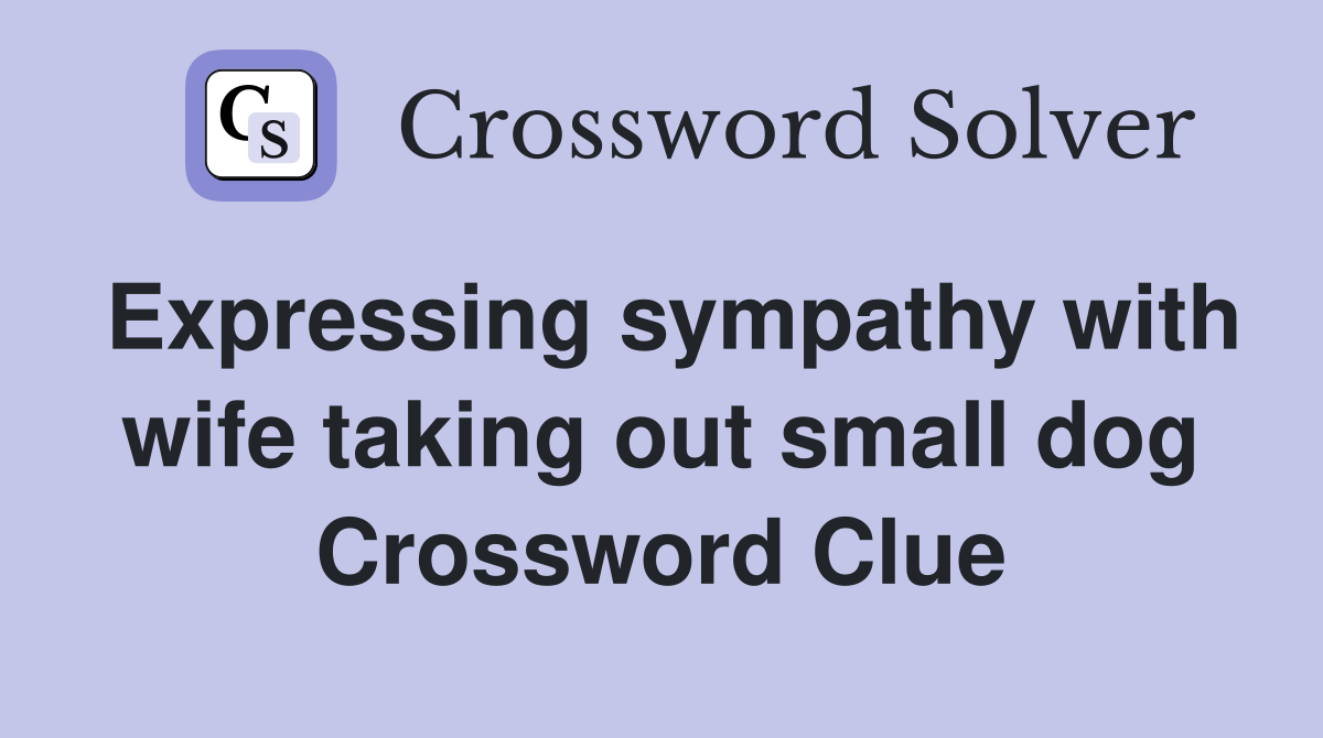 Expressing sympathy with wife taking out small dog Crossword Clue