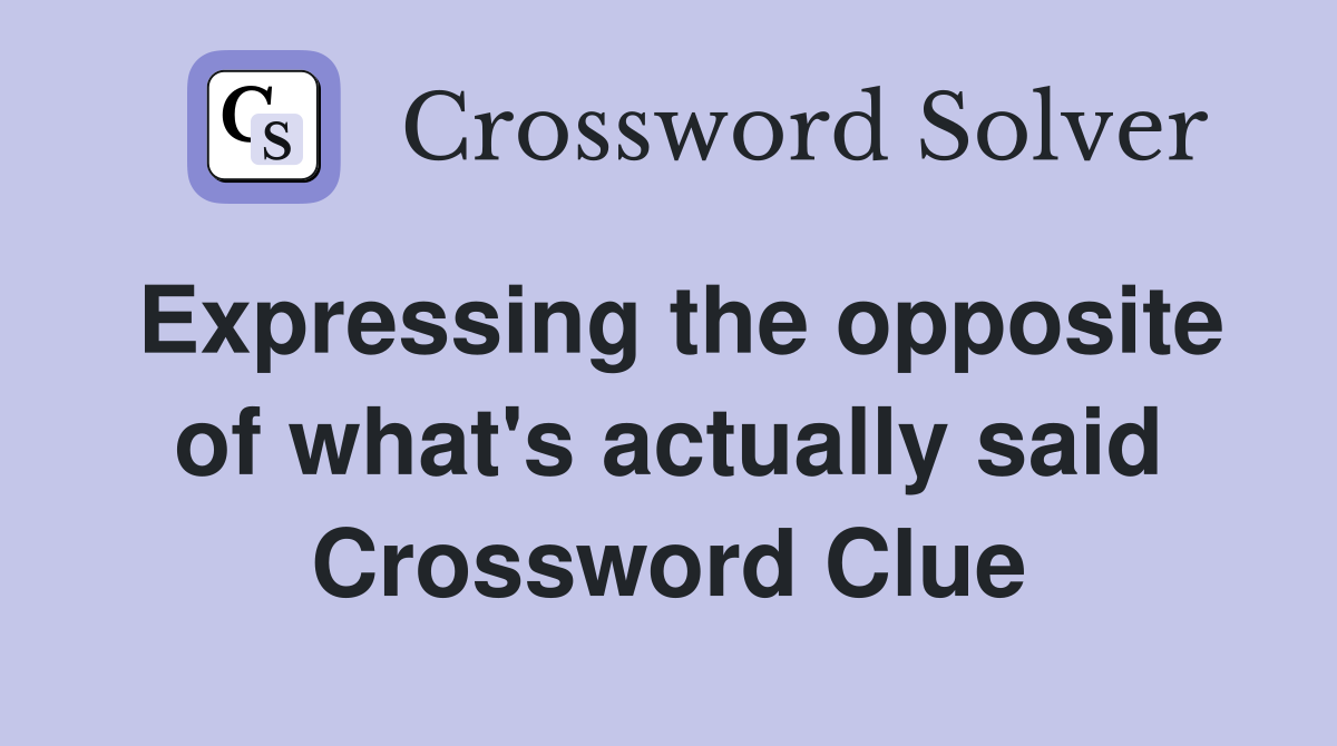 Expressing the opposite of what's actually said Crossword Clue