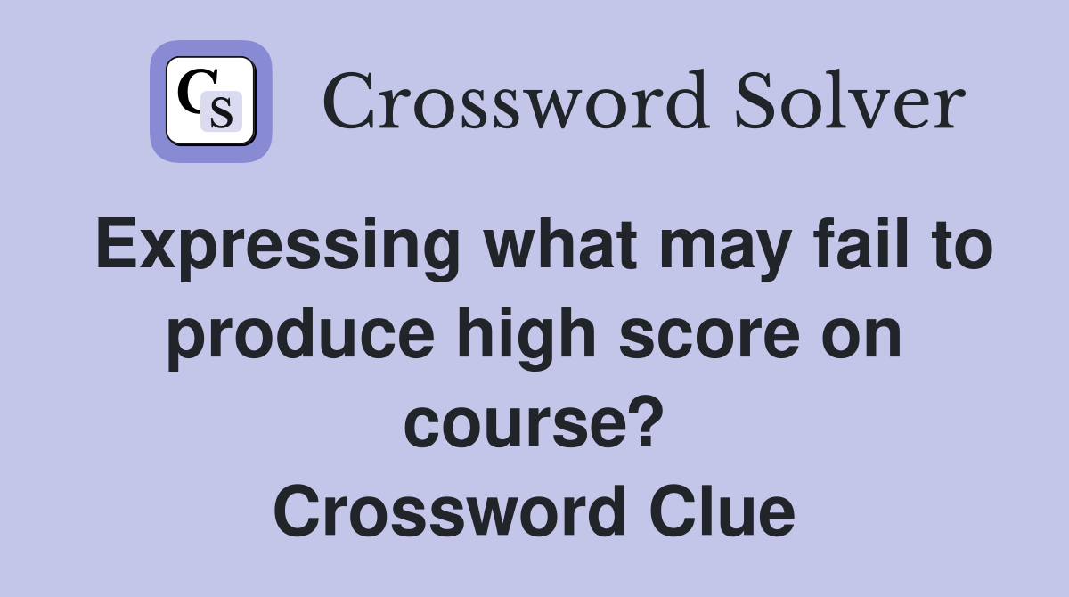 Expressing what may fail to produce high score on course? Crossword Clue