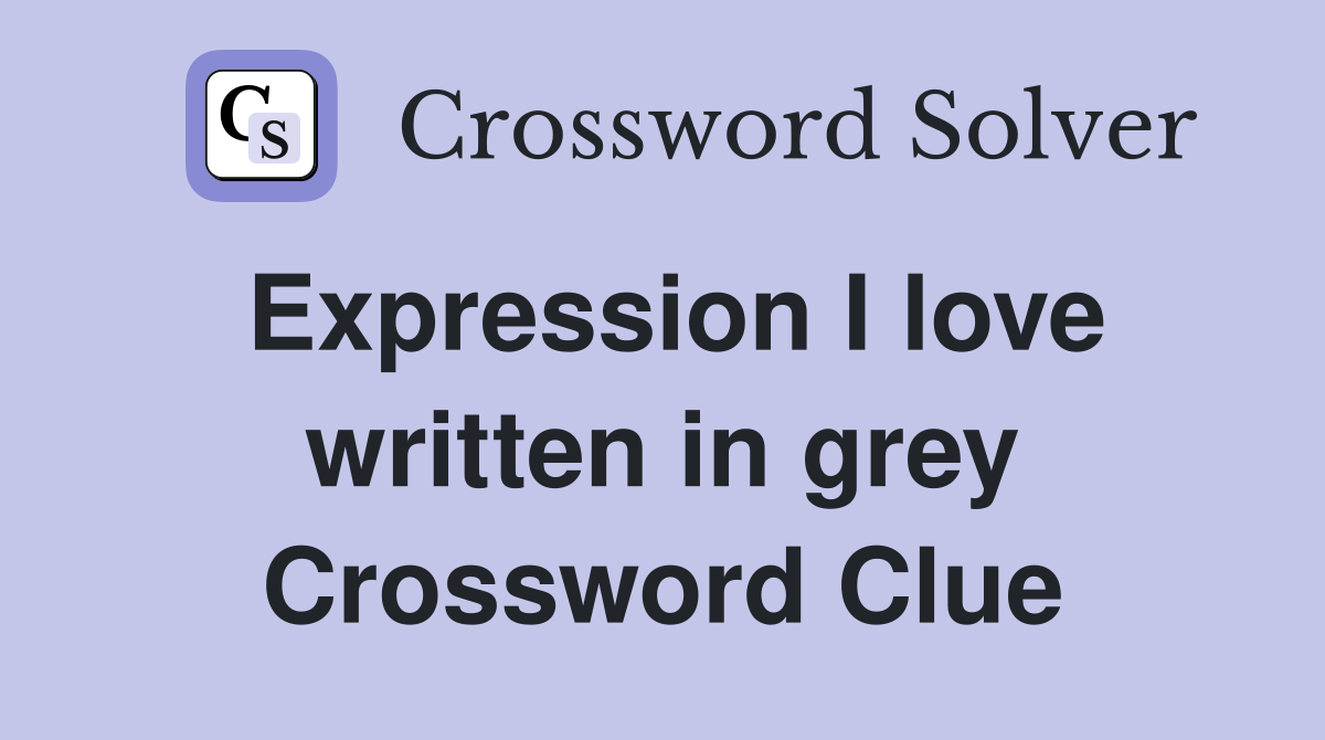 Expression I love written in grey Crossword Clue