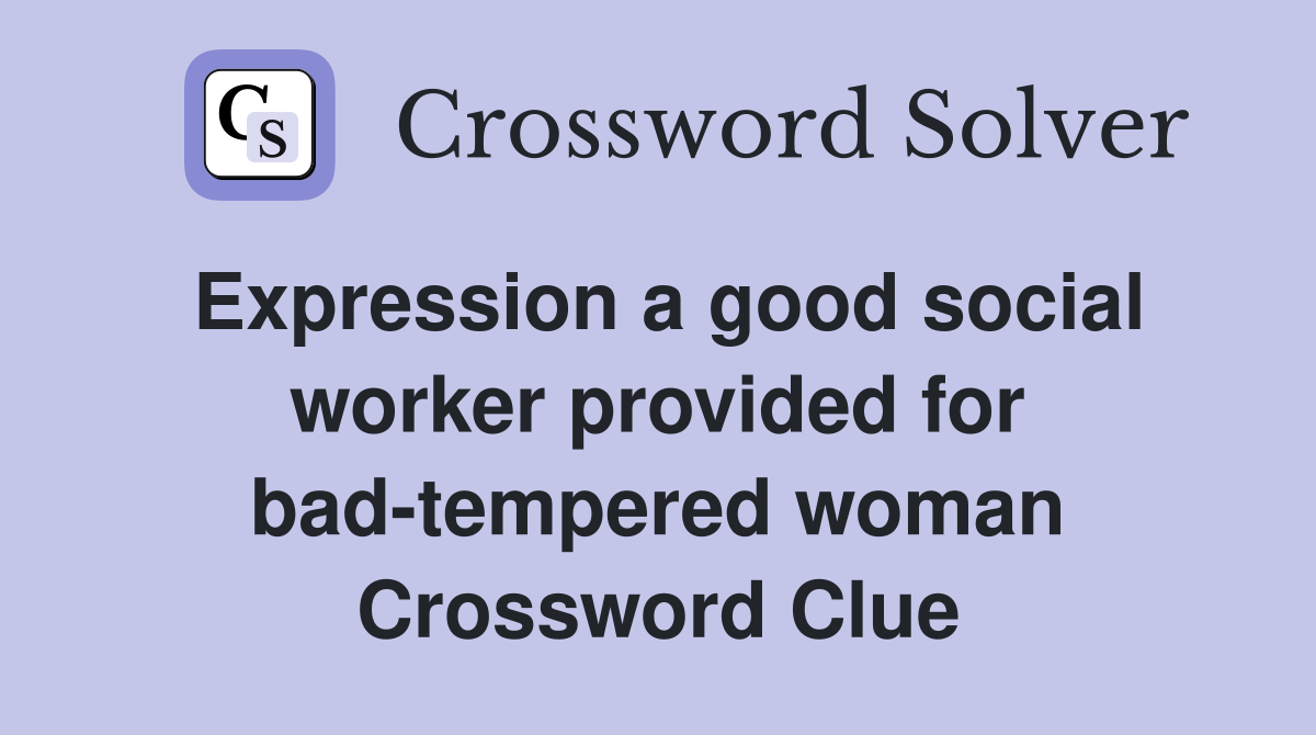 Expression a good social worker provided for bad-tempered woman Crossword Clue