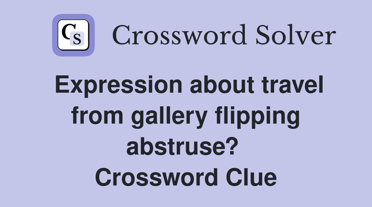 Expression about travel from gallery flipping abstruse?  Crossword Clue