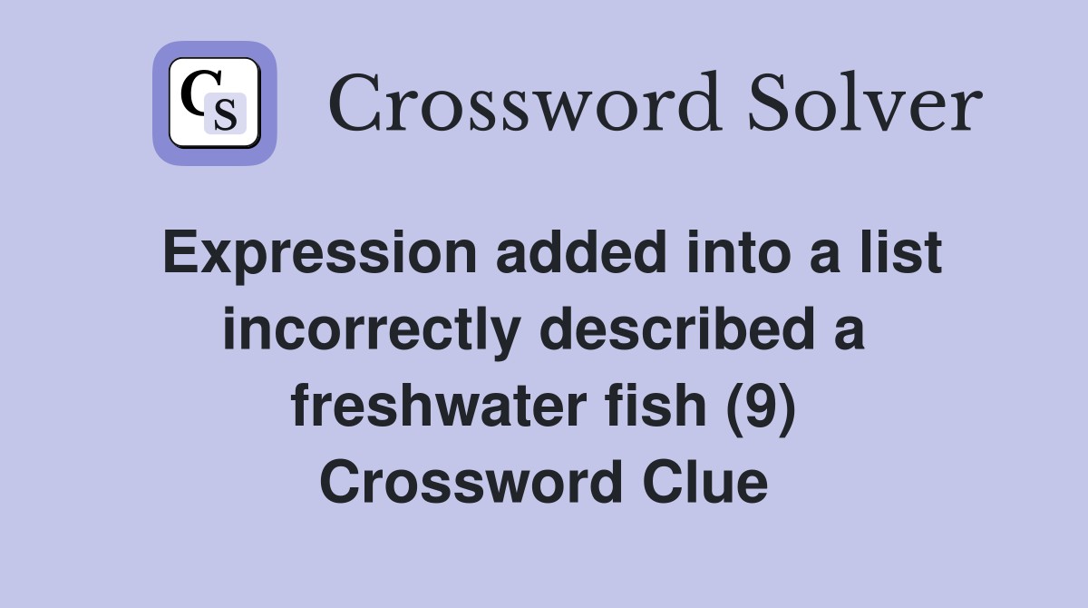 Expression added into a list incorrectly described a freshwater fish (9) Crossword Clue