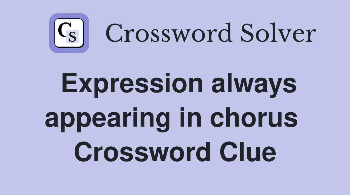 Expression always appearing in chorus  Crossword Clue