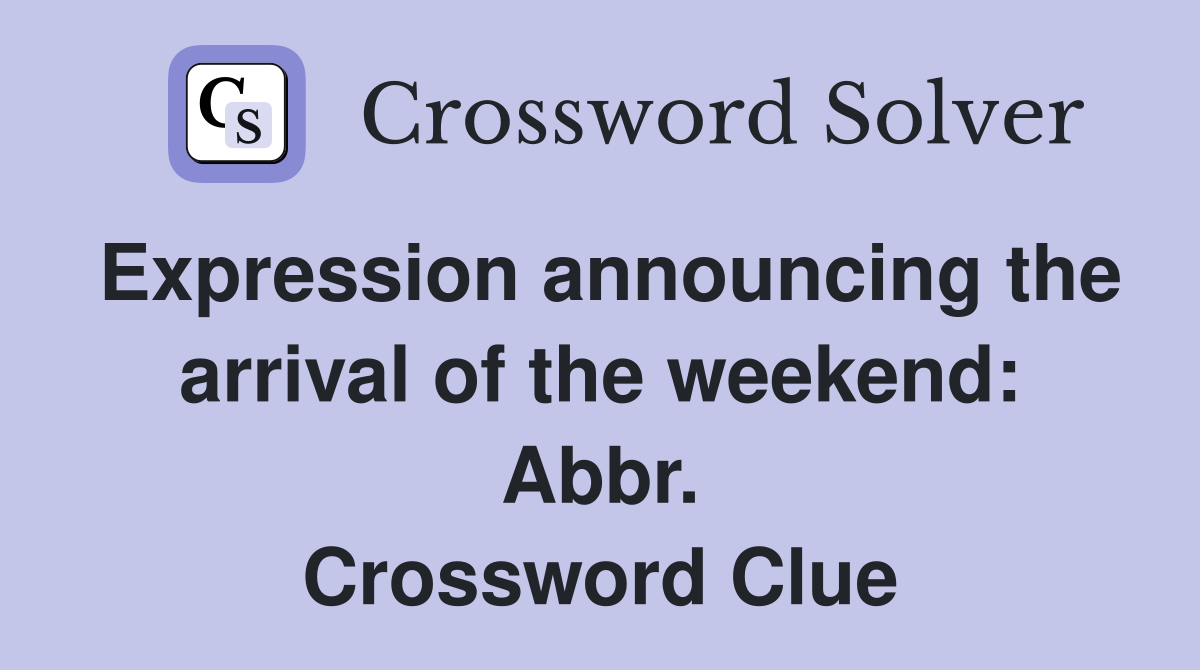 Expression announcing the arrival of the weekend: Abbr. Crossword Clue