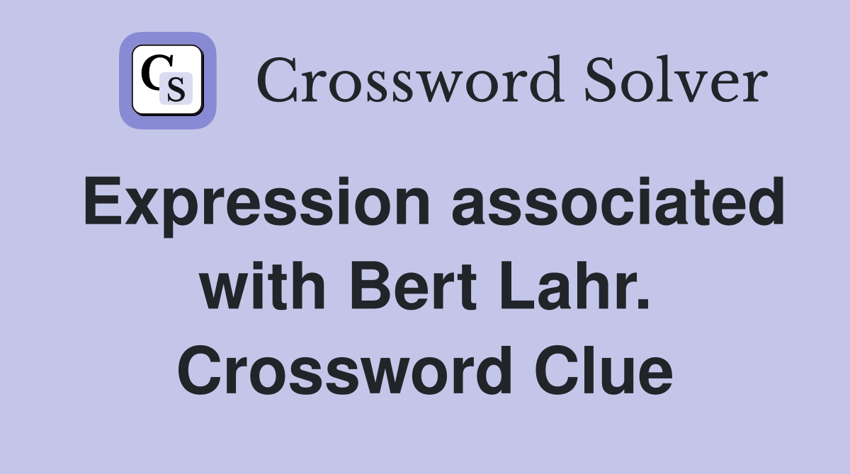 Expression associated with Bert Lahr. Crossword Clue