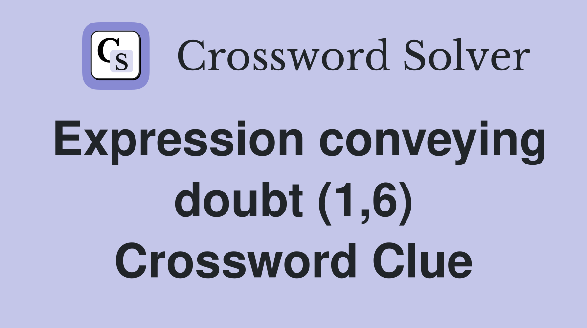 Expression conveying doubt (1,6) Crossword Clue