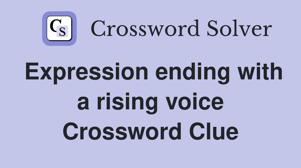 Expression ending with a rising voice Crossword Clue
