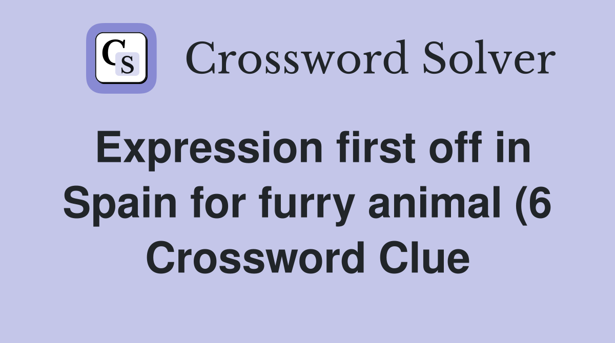 Expression first off in Spain for furry animal (6) Crossword Clue Expression first off in Spain for furry animal (6) Crossword Clue