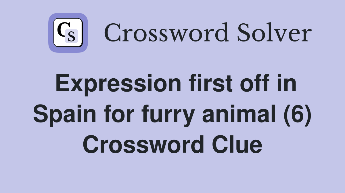 Expression first off in Spain for furry animal (6) Crossword Clue