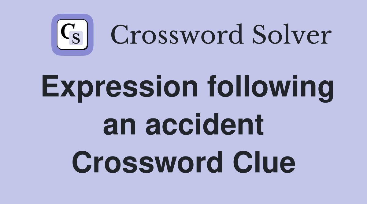 Expression following an accident Crossword Clue