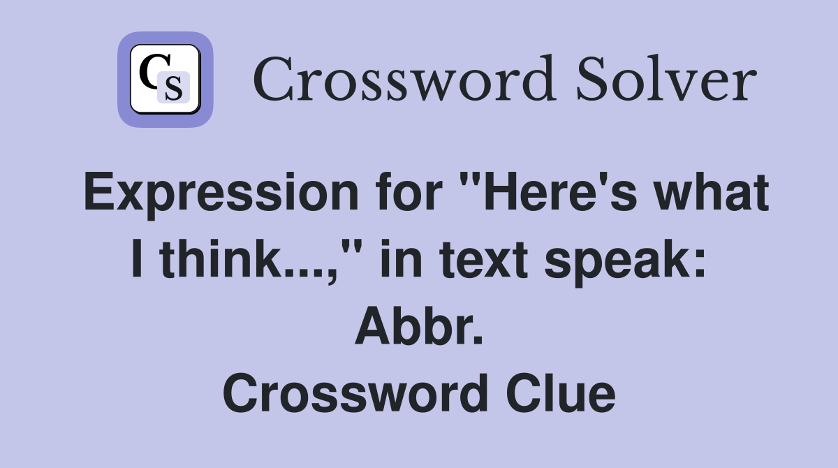 Expression for "Here's what I think...," in text speak: Abbr. Crossword Clue