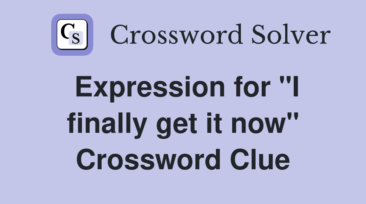 Expression for "I finally get it now" Crossword Clue