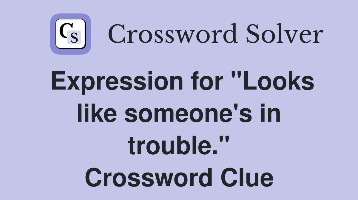 Expression for "Looks like someone's in trouble." Crossword Clue