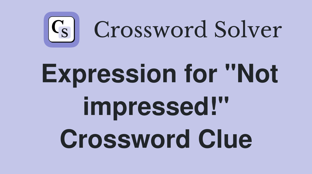 Expression for "Not impressed!" Crossword Clue