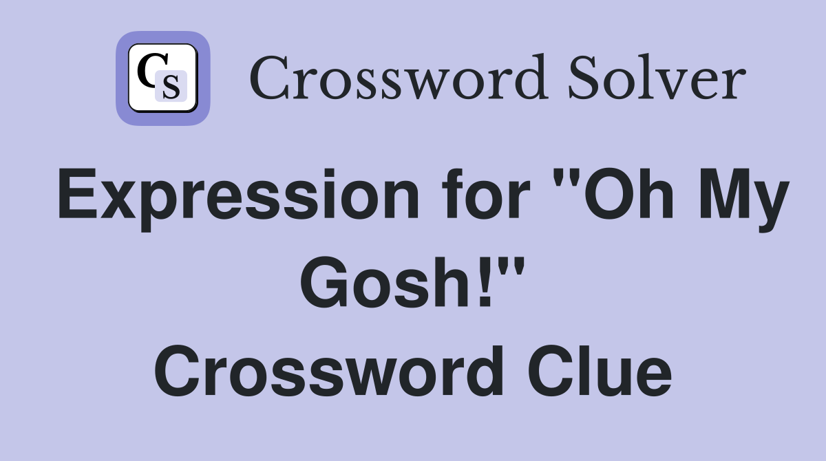 Expression for "Oh My Gosh!" Crossword Clue