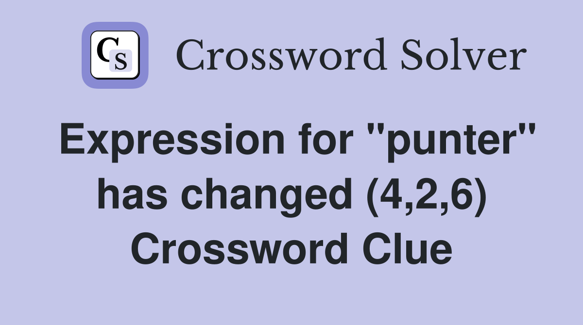 Expression for "punter" has changed (4,2,6) Crossword Clue