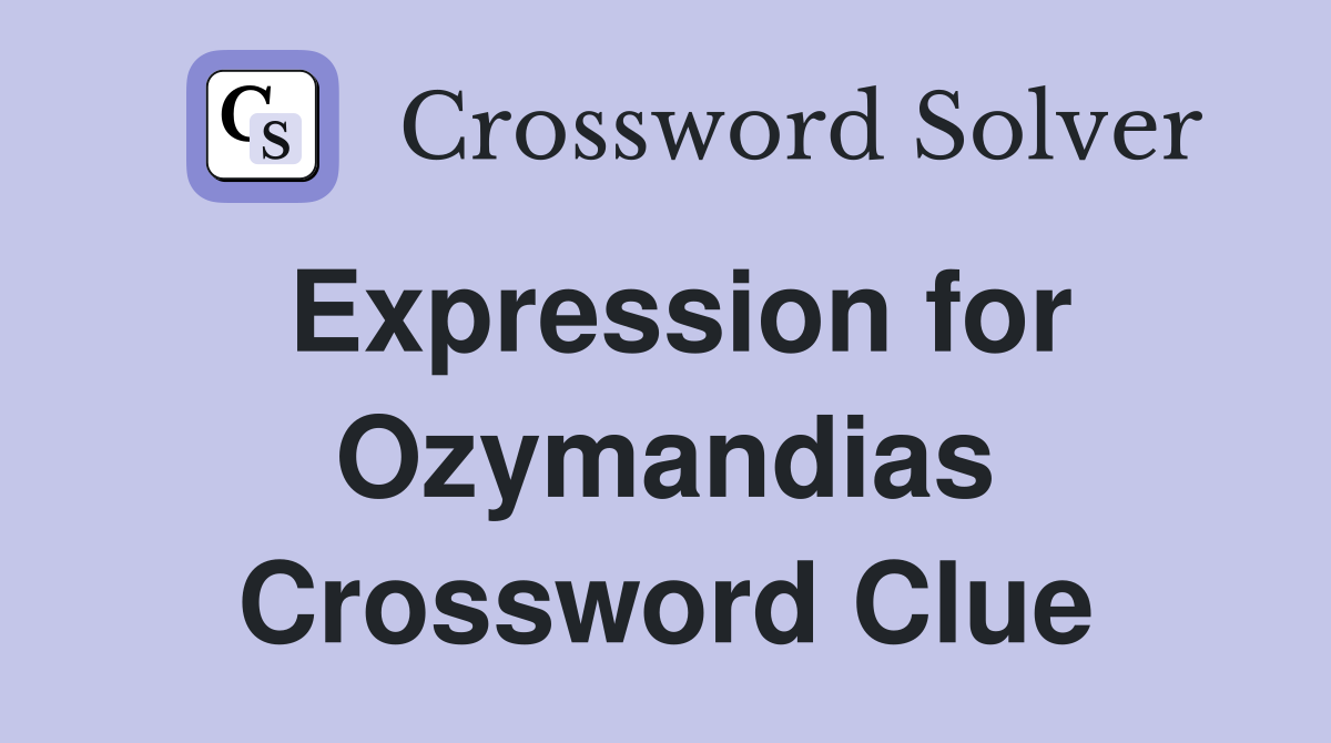 Expression for Ozymandias Crossword Clue