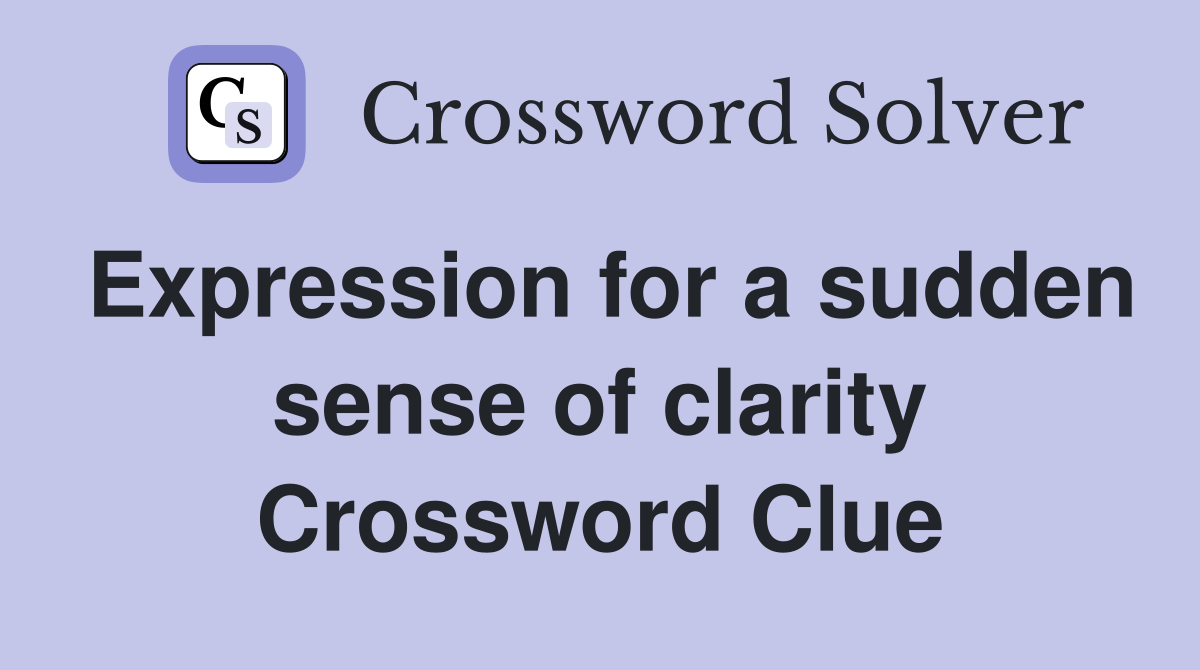 Expression for a sudden sense of clarity Crossword Clue