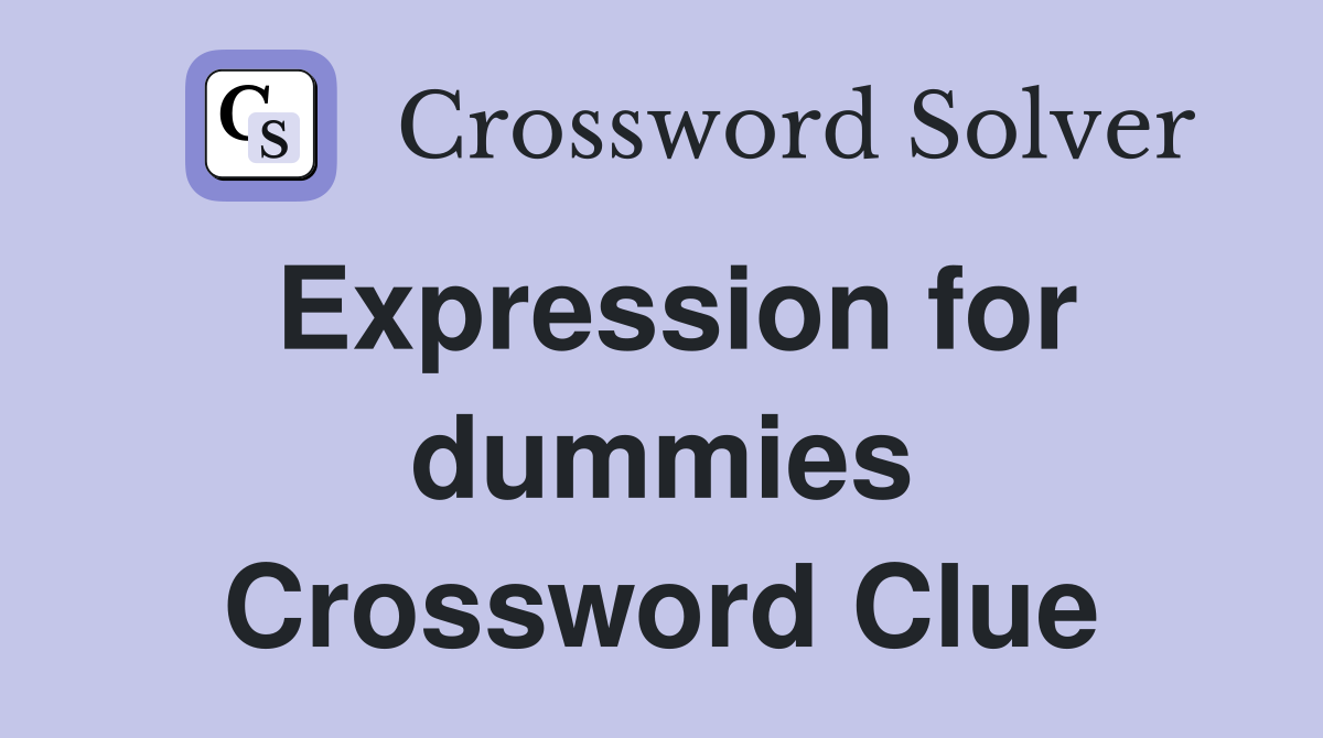 Expression for dummies Crossword Clue