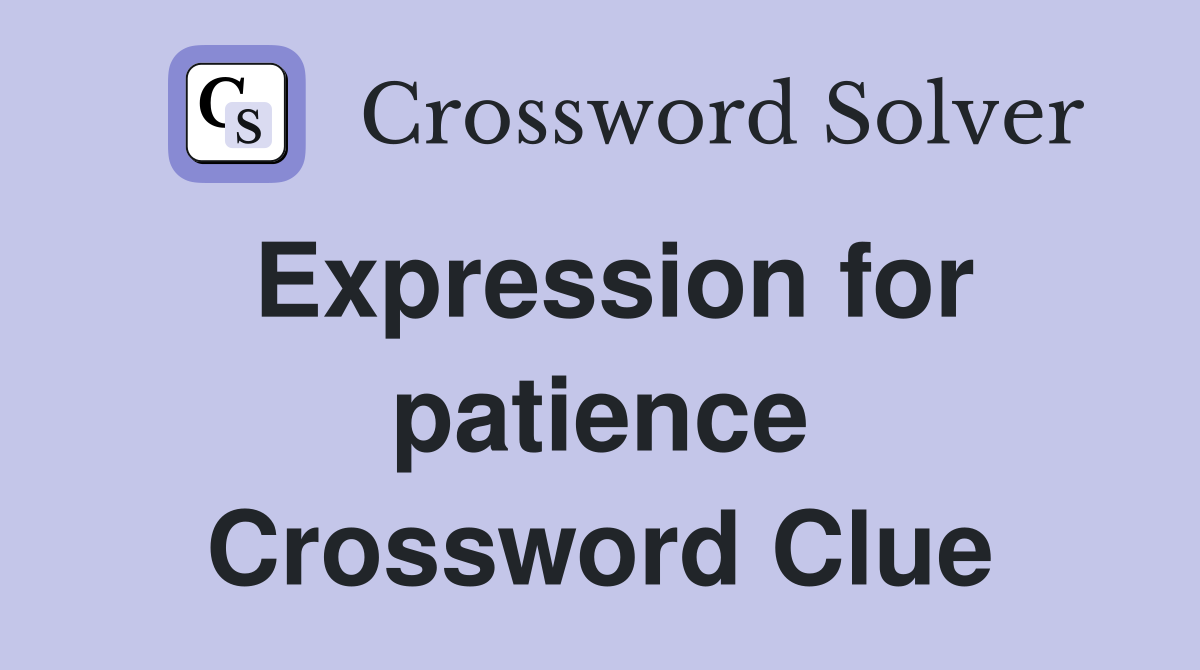 Expression for patience Crossword Clue