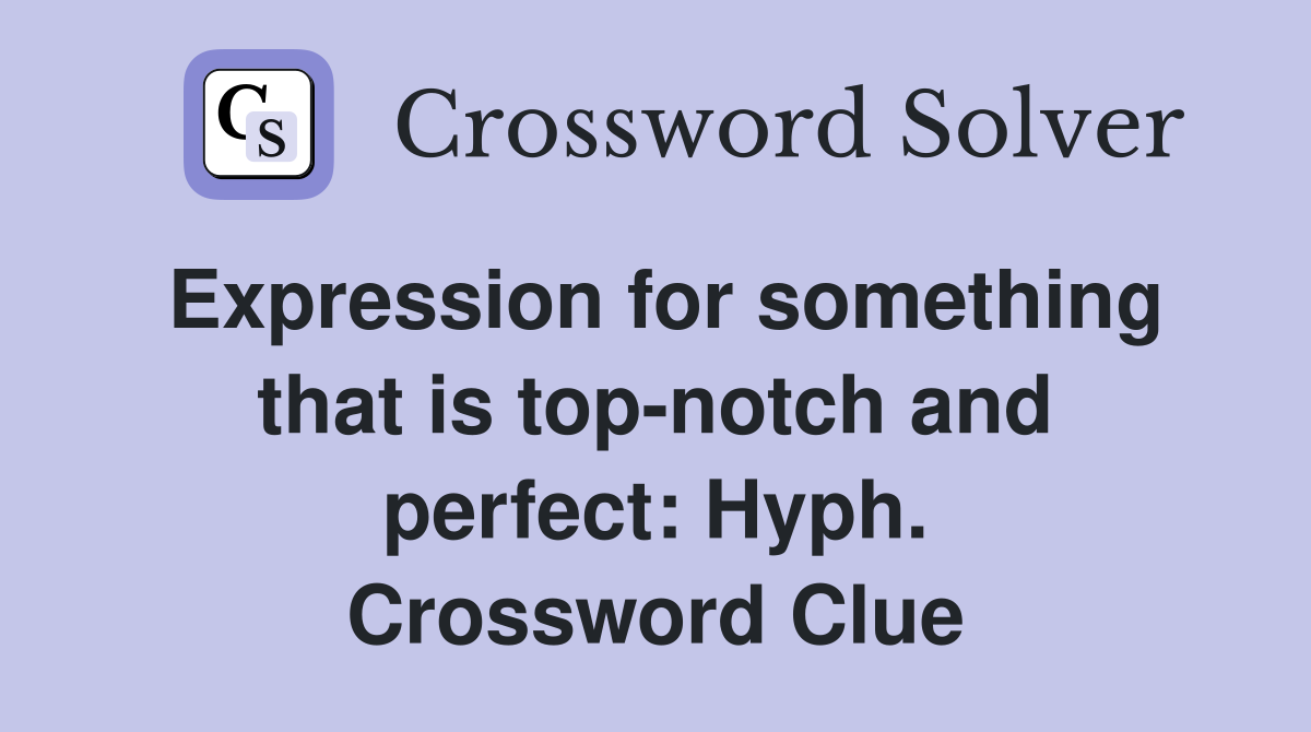 Expression for something that is top-notch and perfect: Hyph. Crossword Clue