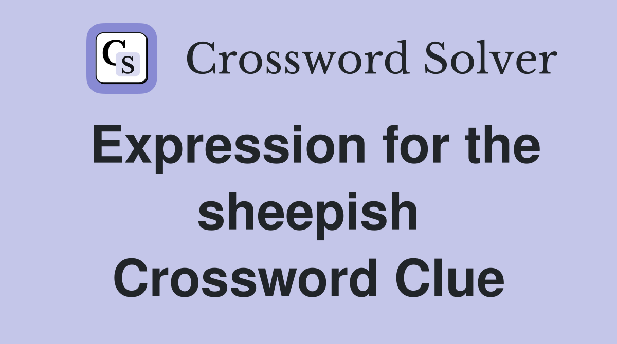 Expression for the sheepish Crossword Clue