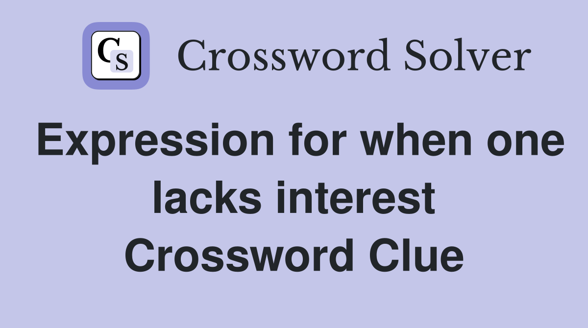 Expression for when one lacks interest Crossword Clue