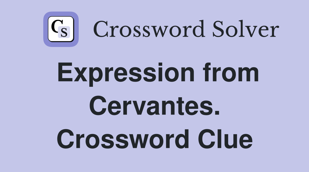 Expression from Cervantes. Crossword Clue