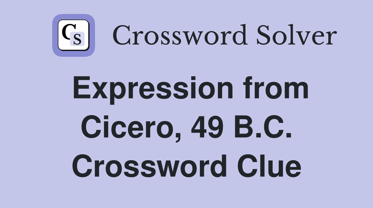 Expression from Cicero, 49 B.C. Crossword Clue