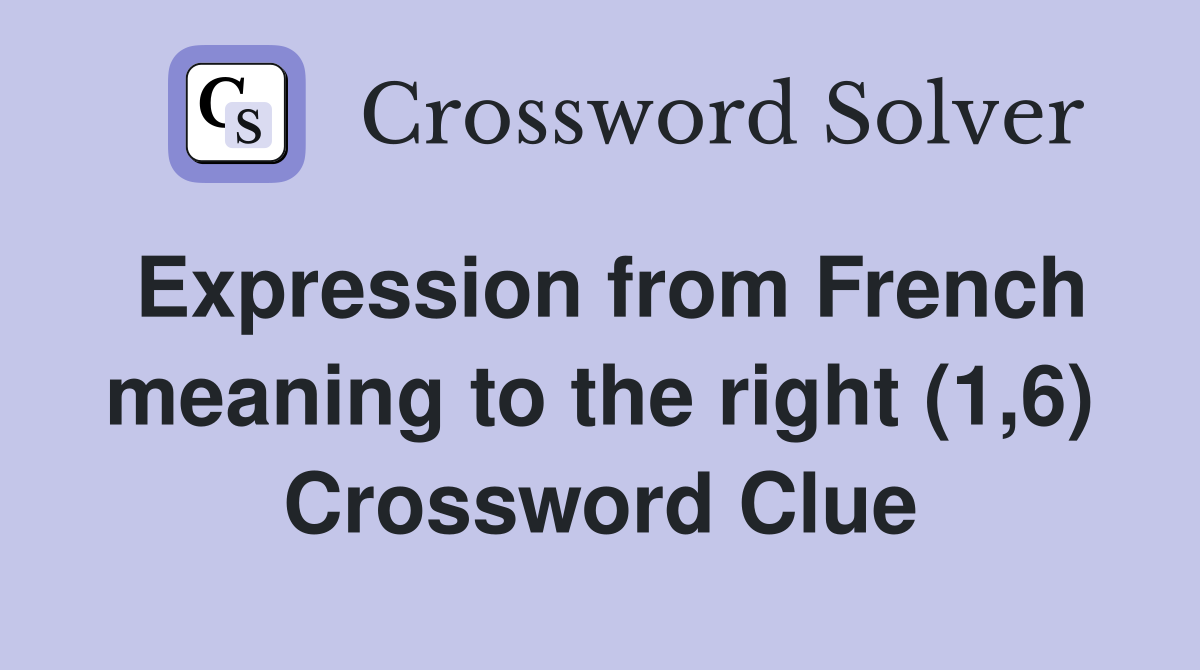 Expression from French meaning to the right (1,6) Crossword Clue