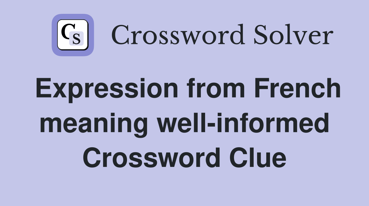 Expression from French meaning well-informed Crossword Clue